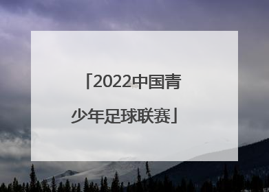 「2022中国青少年足球联赛」中国足球青少年