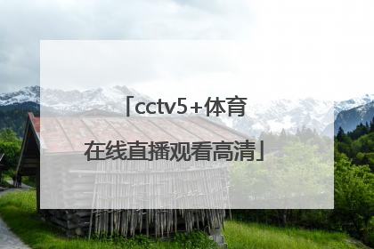 「cctv5+体育在线直播观看高清」cctv5十体育在线直播观看下载
