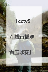 「cctv5+在线直播观看篮球赛」cctv5在线直播篮球赛几点开始几点结束