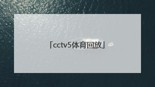 「cctv5体育回放」CCTV5体育节目表回放