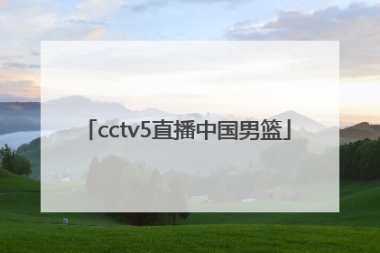 「cctv5直播中国男篮」中国男篮比赛直播